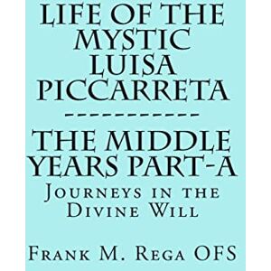 Rega Life of the Mystic Luisa Piccarreta: Journeys in the Divine Will, the Middle Years Part-A Rega Life of the Mystic Luisa Piccarreta: Journeys in the Divine Will, the Middle Years Part-A