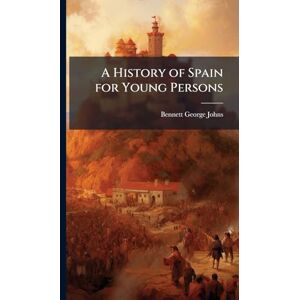 Johns, Bennett George A History of Spain for Young Persons Johns, Bennett George A History of Spain for Young Persons