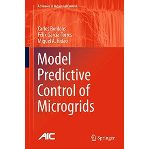 Bordons, Carlos Model Predictive Control of Microgrids (Advances in Industrial Control) Bordons, Carlos Model Predictive Control of Microgrids (Advances in Industrial Control)