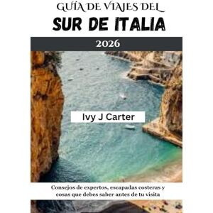 Carter, Ivy J GUÍA DE VIAJES DEL SUR DE ITALIA 2026: Consejos de expertos, escapadas costeras y cosas que debes saber antes de tu visita Carter, Ivy J GUÍA DE VIAJES DEL SUR DE ITALIA 2026: Consejos de expertos, escapadas costeras y cosas que debes saber antes de tu visita