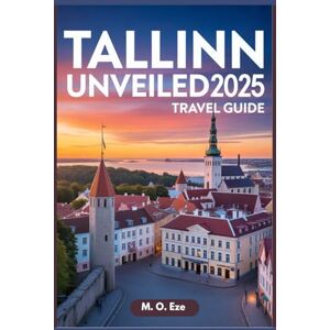 Eze, M. O. Tallinn Unveiled 2025 Travel Guide: Exploring The Medieval Heart And Modern Pulse Of Estonia’s Capital Eze, M. O. Tallinn Unveiled 2025 Travel Guide: Exploring The Medieval Heart And Modern Pulse Of Estonia’s Capital