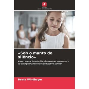 Windhager, Beate «Sob o manto do silêncio»: Abuso sexual intrafamiliar de meninas, no contexto do acompanhamento socioeducativo familiar Windhager, Beate «Sob o manto do silêncio»: Abuso sexual intrafamiliar de meninas, no contexto do acompanhamento socioeducativo familiar