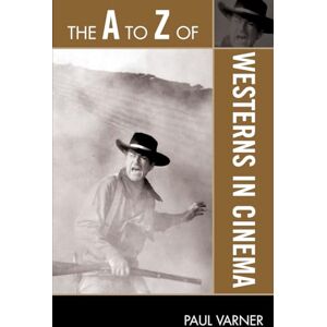 Varner, Paul The A to Z of Westerns in Cinema (The A to Z Guide Series): 101 Varner, Paul The A to Z of Westerns in Cinema (The A to Z Guide Series): 101