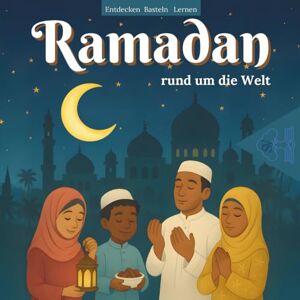 Schulte, Anna Ramadan rund um die Welt: Mein Ramadan-Mitmachbuch: Basteln, Spielen, Entdecken – mit 30 internationalen Bräuchen und vielen Ideen zum Selbermachen – für Kinder ab 4 Jahren Schulte, Anna Ramadan rund um die Welt: Mein Ramadan-Mitmachbuch: Basteln, Spielen, Entdecken – mit 30 internationalen Bräuchen und vielen Ideen zum Selbermachen – für Kinder ab 4 Jahren