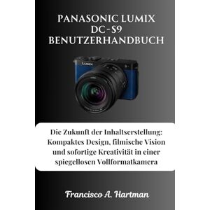 Hartman, Francisco A. Panasonic Lumix DC-S9 Benutzerhandbuch: Die Zukunft der Inhaltserstellung: Kompaktes Design, filmische Vision und sofortige Kreativität in einer spiegellosen Vollformatkamera Hartman, Francisco A. Panasonic Lumix DC-S9 Benutzerhandbuch: Die Zukunft der Inhaltserstellung: Kompaktes Design, filmische Vision und sofortige Kreativität in einer spiegellosen Vollformatkamera