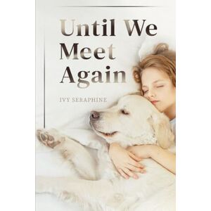 Seraphine, Ivy Until We Meet Again: A Spiritual Journey Through the Grief of Pet Loss-Finding Peace, Meaning, and Hope After Saying Goodbye Seraphine, Ivy Until We Meet Again: A Spiritual Journey Through the Grief of Pet Loss-Finding Peace, Meaning, and Hope After Saying Goodbye