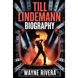 Rivera, Wayne TILL LINDEMANN BIOGRAPHY: The Life, Struggles, and Legacy of Rammstein’s Fearless Frontman Rivera, Wayne TILL LINDEMANN BIOGRAPHY: The Life, Struggles, and Legacy of Rammstein’s Fearless Frontman