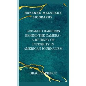 B. Pierce, Grace SUZANNE MALVEAUX BIOGRAPHY: Breaking Barriers Behind the Camera A Journey of Integrity in American Journalism B. Pierce, Grace SUZANNE MALVEAUX BIOGRAPHY: Breaking Barriers Behind the Camera A Journey of Integrity in American Journalism
