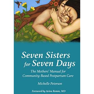 Peterson, Michelle Seven Sisters for Seven Days: The Mothers' Manual for Community Based Postpartum Care Peterson, Michelle Seven Sisters for Seven Days: The Mothers' Manual for Community Based Postpartum Care