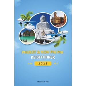 Bliss, Matilda T. PHUKET & KOH PHI PHI REISEFÜHRER 2026: Entdecken Sie Thailands Andamanen-Schätze: Der vollständige Reiseführer zu versteckten Stränden, ... Erlebnissen (einschließlich Karten). Bliss, Matilda T. PHUKET & KOH PHI PHI REISEFÜHRER 2026: Entdecken Sie Thailands Andamanen-Schätze: Der vollständige Reiseführer zu versteckten Stränden, ... Erlebnissen (einschließlich Karten).