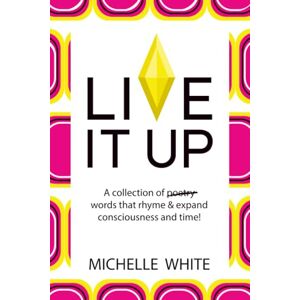 White, Michelle Live It Up: A collection of poetry words that rhyme & expand consciousness and time! White, Michelle Live It Up: A collection of poetry words that rhyme & expand consciousness and time!