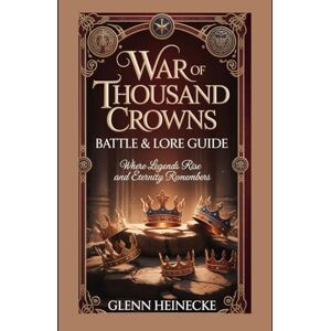 Heinecke, Glenn War of Thousand Crowns: Battle & Lore Guide: Where Legends Rise and Eternity Remembers Heinecke, Glenn War of Thousand Crowns: Battle & Lore Guide: Where Legends Rise and Eternity Remembers