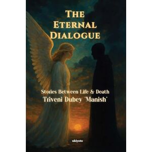 Triveni Dubey 'Manish' The Eternal Dialogue Stories Between Life & Death Triveni Dubey 'Manish' The Eternal Dialogue Stories Between Life & Death