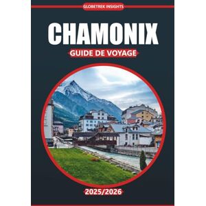 Insights, Globetrek Guide de voyage Chamonix 2025-2026: Randonnées alpines, cuisine locale, activités de plein air et conseils pratiques pour explorer la vallée du Mont-Blanc en France Insights, Globetrek Guide de voyage Chamonix 2025-2026: Randonnées alpines, cuisine locale, activités de plein air et conseils pratiques pour explorer la vallée du Mont-Blanc en France