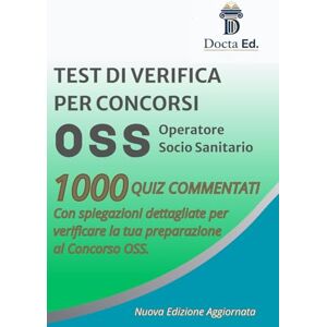 Ed., Docta 1000 QUIZ OSS COMMENTATI: La palestra mentale per superare il Concorso da Operatore Socio Sanitario. Simulazioni, risposte argomentate e il metodo per non sbagliare. Edizione aggiornata Ed., Docta 1000 QUIZ OSS COMMENTATI: La palestra mentale per superare il Concorso da Operatore Socio Sanitario. Simulazioni, risposte argomentate e il metodo per non sbagliare. Edizione aggiornata