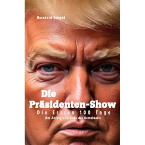 Schmid, Bernhard Die Präsidenten-Show: Die Ersten 100 Tage Schmid, Bernhard Die Präsidenten-Show: Die Ersten 100 Tage