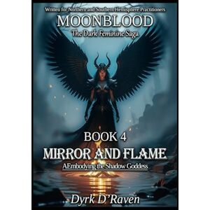 D'Raven, Dyrk BOOK 4 Mirror and Flame: Embodying the Shadow Goddess (MOONBLOOD: The Dark Feminine Saga) D'Raven, Dyrk BOOK 4 Mirror and Flame: Embodying the Shadow Goddess (MOONBLOOD: The Dark Feminine Saga)