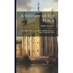 Eyre, Jarvis Stephen A History of Ely Place: Of its Ancient Sanctuary and Of St. Etheldreda, its Titular Saint: a Guide for Visitors Eyre, Jarvis Stephen A History of Ely Place: Of its Ancient Sanctuary and Of St. Etheldreda, its Titular Saint: a Guide for Visitors