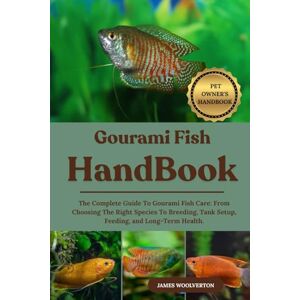 WOOLVERTON, JAMES GOURAMI FISH HANDBOOK: The Complete Guide To Gourami Fish Care: From Choosing The Right Species To Breeding, Tank Setup, Feeding, and Long-Term Health. WOOLVERTON, JAMES GOURAMI FISH HANDBOOK: The Complete Guide To Gourami Fish Care: From Choosing The Right Species To Breeding, Tank Setup, Feeding, and Long-Term Health.