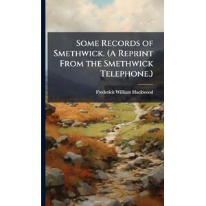 Hackwood, Frederick William Some Records of Smethwick. (A Reprint From the Smethwick Telephone.) Hackwood, Frederick William Some Records of Smethwick. (A Reprint From the Smethwick Telephone.)