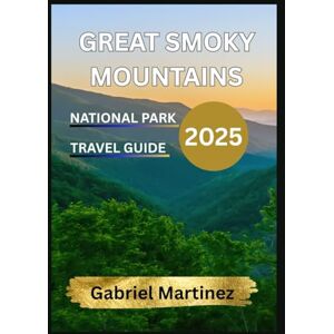 Martinez, Gabriel GREAT SMOKY MOUNTAINS NATIONAL PARK TRAVEL GUIDE 2025: Tourist Guide to Hiking, Scenic Drives, Best Trails, Outdoor Adventures, Lodging, Events & Insider Tips Martinez, Gabriel GREAT SMOKY MOUNTAINS NATIONAL PARK TRAVEL GUIDE 2025: Tourist Guide to Hiking, Scenic Drives, Best Trails, Outdoor Adventures, Lodging, Events & Insider Tips