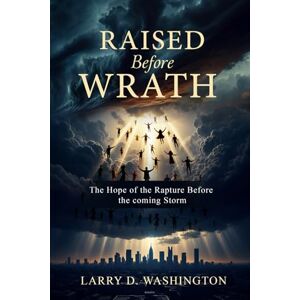 Washington, Larry D. Raised Before Wrath Washington, Larry D. Raised Before Wrath