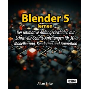Brito, Allan Blender 5 lernen: Der ultimative Anfängerleitfaden mit Schritt-für-Schritt-Anleitungen für 3D-Modellierung, Rendering und Animation Brito, Allan Blender 5 lernen: Der ultimative Anfängerleitfaden mit Schritt-für-Schritt-Anleitungen für 3D-Modellierung, Rendering und Animation