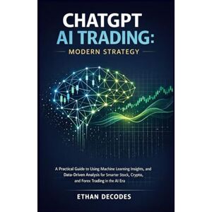 DECODES, ETHAN CHATGPT AI TRADING MODERN STRATEGY: A Practical Guide to Using Machine Learning Insights, and Data-Driven Analysis for Smarter Stock, Crypto, and Forex Trading in the AI Era DECODES, ETHAN CHATGPT AI TRADING MODERN STRATEGY: A Practical Guide to Using Machine Learning Insights, and Data-Driven Analysis for Smarter Stock, Crypto, and Forex Trading in the AI Era