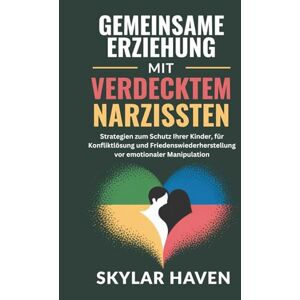 Haven, Skylar Gemeinsame Erziehung mit verdecktem Narzissten: Strategien zum Schutz Ihrer Kinder, für Konfliktlösung und Friedenswiederherstellung vor emotionaler Manipulation Haven, Skylar Gemeinsame Erziehung mit verdecktem Narzissten: Strategien zum Schutz Ihrer Kinder, für Konfliktlösung und Friedenswiederherstellung vor emotionaler Manipulation