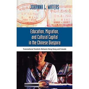 Waters, Johanna Education, Migration, and Cultural Capital in the Chinese Diaspora: Transnational Students Between Hong Kong Waters, Johanna Education, Migration, and Cultural Capital in the Chinese Diaspora: Transnational Students Between Hong Kong