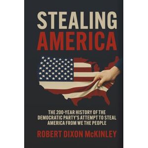 McKinley, Robert Dixon Stealing America: The 200-Year History of the Democratic Party’s Attempt to Steal America from We the People. McKinley, Robert Dixon Stealing America: The 200-Year History of the Democratic Party’s Attempt to Steal America from We the People.