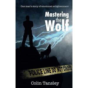 Tansley, Colin Mastering the Wolf: One man's story of emotional enlightenment Tansley, Colin Mastering the Wolf: One man's story of emotional enlightenment