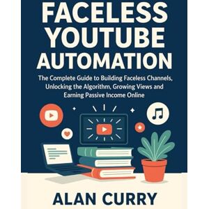 Curry, Allan Faceless YouTube Automation: The Complete Guide to Building Faceless Channels, Unlocking the Algorithm, Growing Views and Earning Passive Income Online Curry, Allan Faceless YouTube Automation: The Complete Guide to Building Faceless Channels, Unlocking the Algorithm, Growing Views and Earning Passive Income Online