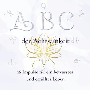 Volkmann, Birgit A B C der Achtsamkeit 26 Impulse für ein bewusstes und erfülltes Leben: Ein liebevoll gestalteter Wegbegleiter von A wie Atmen bis Z wie Zeit für dich Volkmann, Birgit A B C der Achtsamkeit 26 Impulse für ein bewusstes und erfülltes Leben: Ein liebevoll gestalteter Wegbegleiter von A wie Atmen bis Z wie Zeit für dich