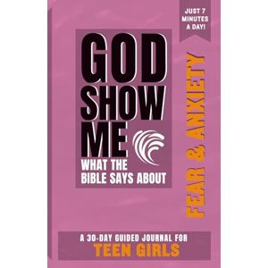 Scott God Show Me What The Bible Says About Fear & Anxiety — For Teen Girls: A 30-Day Guided Journal With Daily Bible Verses & Prompts To Grow Spiritually In Just 7 Minutes A Day Scott God Show Me What The Bible Says About Fear & Anxiety — For Teen Girls: A 30-Day Guided Journal With Daily Bible Verses & Prompts To Grow Spiritually In Just 7 Minutes A Day