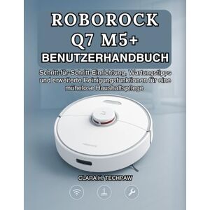 Techpaw, Clara H. ROBOROCK Q7 M5+ BENUTZERHANDBUCH: Schritt-für-Schritt-Einrichtung, Wartungstipps und erweiterte Reinigungsfunktionen für eine mühelose Haushaltspflege Techpaw, Clara H. ROBOROCK Q7 M5+ BENUTZERHANDBUCH: Schritt-für-Schritt-Einrichtung, Wartungstipps und erweiterte Reinigungsfunktionen für eine mühelose Haushaltspflege
