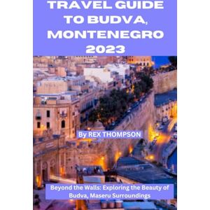THOMPSON, REX TRAVEL GUIDE TO BUDVA, MONTENEGRO 2023: Adventures to Remember in Montenegro's Undiscovered Gem. Beyond the Walls: Exploring the Beauty of Budva’s ... Expeditions: A Modern Travel Ultimate Guide) THOMPSON, REX TRAVEL GUIDE TO BUDVA, MONTENEGRO 2023: Adventures to Remember in Montenegro's Undiscovered Gem. Beyond the Walls: Exploring the Beauty of Budva’s ... Expeditions: A Modern Travel Ultimate Guide)