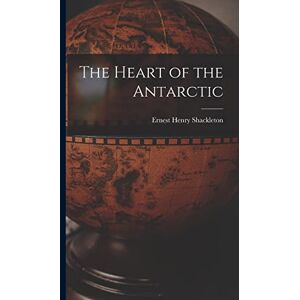 Shackleton, Ernest Henry The Heart of the Antarctic Shackleton, Ernest Henry The Heart of the Antarctic