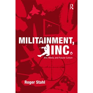 Stahl, Roger Militainment, Inc.: War, Media, and Popular Culture Stahl, Roger Militainment, Inc.: War, Media, and Popular Culture