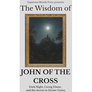 Mundi Press, Sapientia The Wisdom of John of the Cross: Dark Night, Living Flame, and the Ascent to Divine Union: 3 (Christian Wisdom) Mundi Press, Sapientia The Wisdom of John of the Cross: Dark Night, Living Flame, and the Ascent to Divine Union: 3 (Christian Wisdom)