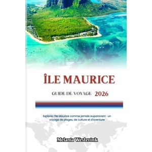 Westerink, Melania ÎLE MAURICE GUIDE DE VOYAGE 2026: Explorez l'île Maurice comme jamais auparavant : un voyage de plages, de culture et d'aventure Westerink, Melania ÎLE MAURICE GUIDE DE VOYAGE 2026: Explorez l'île Maurice comme jamais auparavant : un voyage de plages, de culture et d'aventure