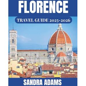 Adams, Sandra Florence Travel Guide 2025-2026: Explore the art,culture,and modern vibrancy of Florence, where history meets the present in every corner. Adams, Sandra Florence Travel Guide 2025-2026: Explore the art,culture,and modern vibrancy of Florence, where history meets the present in every corner.