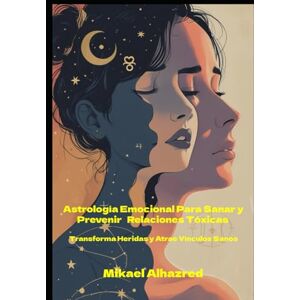 Alhazred, Mr. Mikael Astrología Emocional para Sanar y Prevenir Relaciones Tóxicas: Tranforma heridas y atrae vínculos sanos Alhazred, Mr. Mikael Astrología Emocional para Sanar y Prevenir Relaciones Tóxicas: Tranforma heridas y atrae vínculos sanos