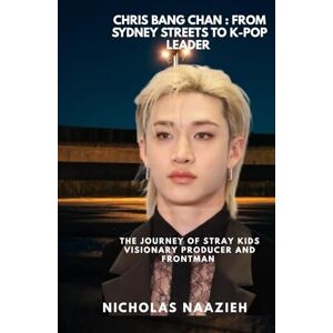 Naazieh, Nicholas CHRIS BANG CHAN : FROM SYDNEY STREETS TO K-POP LEADER: The journey of Stray kids visionary producer and frontman Naazieh, Nicholas CHRIS BANG CHAN : FROM SYDNEY STREETS TO K-POP LEADER: The journey of Stray kids visionary producer and frontman