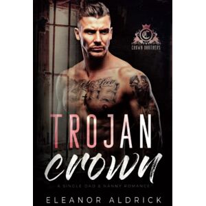 Aldrick, Eleanor Trojan Crown: A Single Dad Age Gap Romance: 2 (Crown Brothers) Aldrick, Eleanor Trojan Crown: A Single Dad Age Gap Romance: 2 (Crown Brothers)