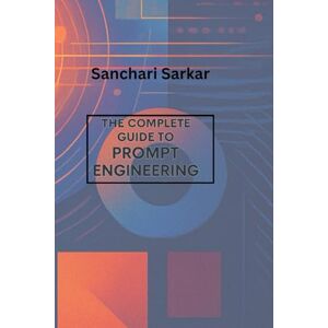 Sarkar, Sanchari The complete Guide Book to Prompt Engineering (AI for prosperity) Sarkar, Sanchari The complete Guide Book to Prompt Engineering (AI for prosperity)