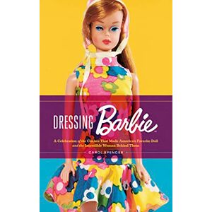 Spencer, Carol Dressing Barbie: A Celebration of the Clothes That Made America's Favorite Doll and the Incredible Woman Behind Them Spencer, Carol Dressing Barbie: A Celebration of the Clothes That Made America's Favorite Doll and the Incredible Woman Behind Them