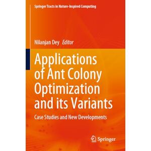 Applications of Ant Colony Optimization and its Variants: Case Studies and New Developments (Springer Tracts in Nature-Inspired Computing) Applications of Ant Colony Optimization and its Variants: Case Studies and New Developments (Springer Tracts in Nature-Inspired Computing)