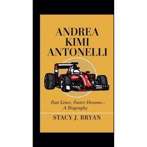 J. Bryan, Stacy ANDREA KIMI ANTONELLI: Fast Lines, Faster Dreams— A Biography J. Bryan, Stacy ANDREA KIMI ANTONELLI: Fast Lines, Faster Dreams— A Biography