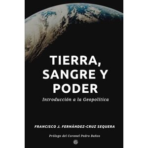 Fernández-Cruz Sequera, Francisco José Tierra, sangre y poder: Introducción a la Geopolítica Fernández-Cruz Sequera, Francisco José Tierra, sangre y poder: Introducción a la Geopolítica